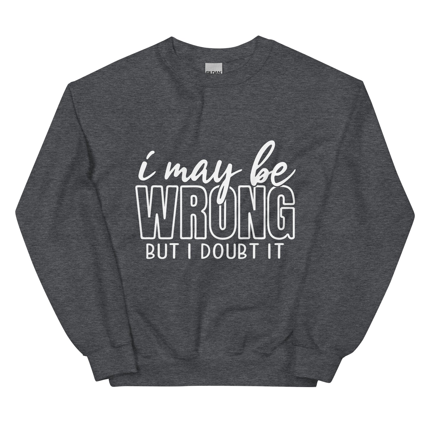 I may be wrong sweatshirt