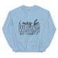 I may be wrong sweatshirt