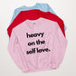 Heavy on the self love sweatshirt