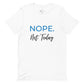 NOPE. Not Today t-shirt